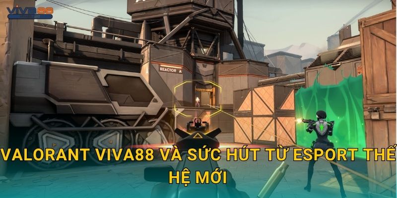 VALORANT Viva88 và sức hút từ esport thế hệ mới