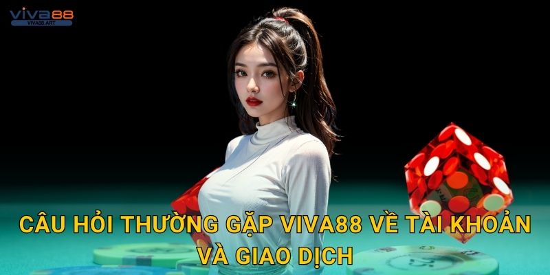 Câu hỏi thường gặp Viva88 về tài khoản và giao dịch