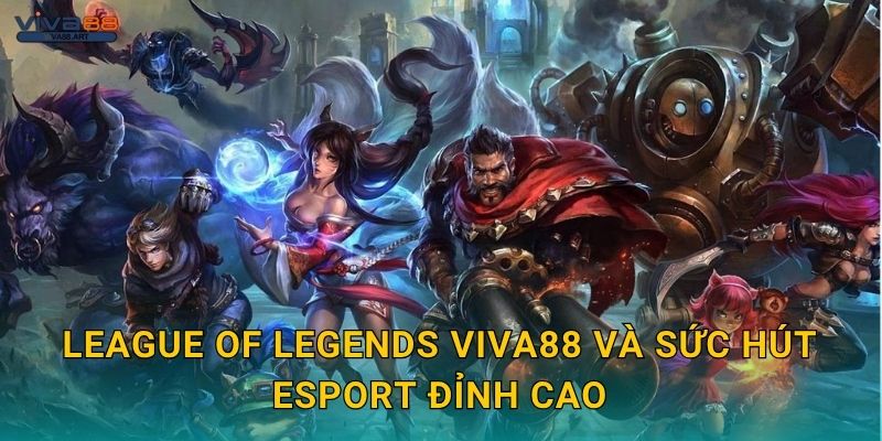 League of Legends Viva88 và sức hút esport đỉnh cao