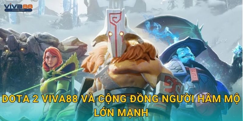Dota 2 Viva88 và cộng đồng người hâm mộ lớn mạnh
